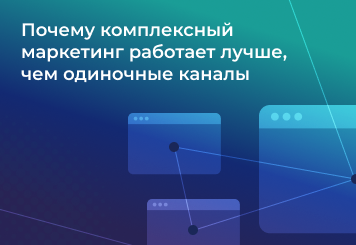 Почему комплексный маркетинг работает лучше, чем одиночные каналы
